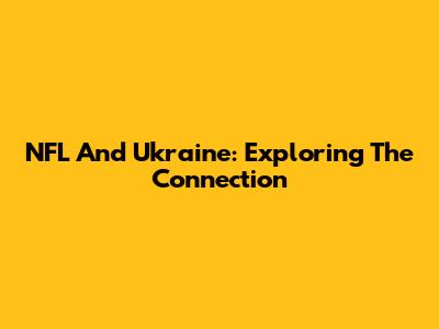 NFL And Ukraine: Exploring The Connection
