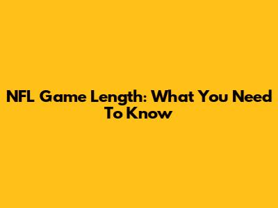 NFL Game Length: What You Need To Know