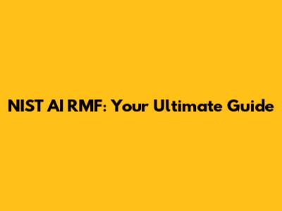 NIST AI RMF: Your Ultimate Guide