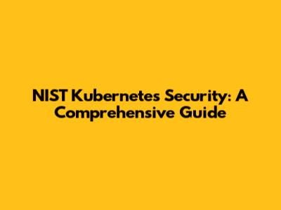 NIST Kubernetes Security: A Comprehensive Guide