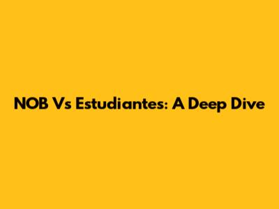 NOB Vs Estudiantes: A Deep Dive