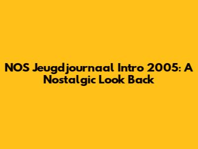 NOS Jeugdjournaal Intro 2005: A Nostalgic Look Back