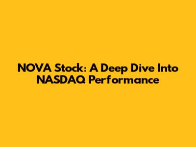 NOVA Stock: A Deep Dive Into NASDAQ Performance