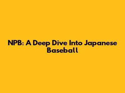 NPB: A Deep Dive Into Japanese Baseball