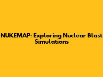 NUKEMAP: Exploring Nuclear Blast Simulations