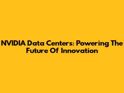 NVIDIA Data Centers: Powering The Future Of Innovation