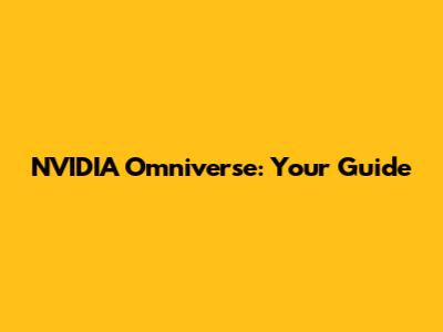 NVIDIA Omniverse: Your Guide