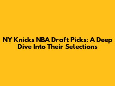 NY Knicks NBA Draft Picks: A Deep Dive Into Their Selections