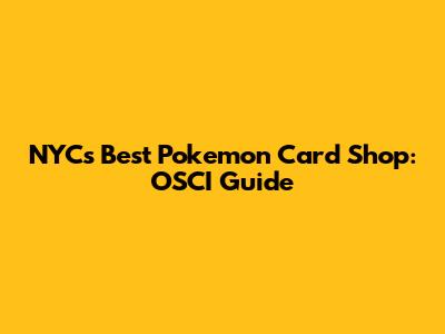 NYC's Best Pokemon Card Shop: OSCI Guide