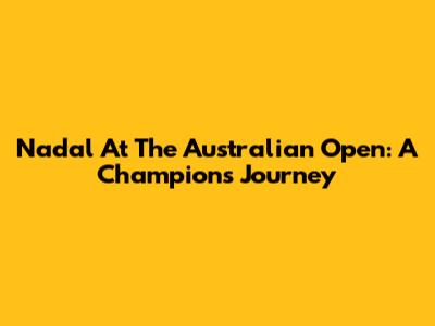 Nadal At The Australian Open: A Champion's Journey