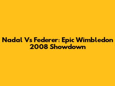 Nadal Vs Federer: Epic Wimbledon 2008 Showdown