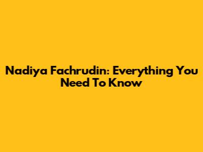Nadiya Fachrudin: Everything You Need To Know