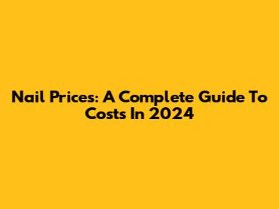 Nail Prices: A Complete Guide To Costs In 2024