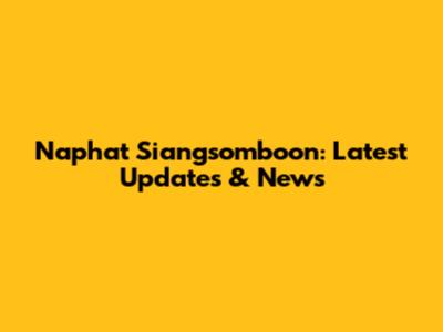 Naphat Siangsomboon: Latest Updates & News