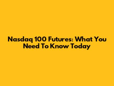 Nasdaq 100 Futures: What You Need To Know Today