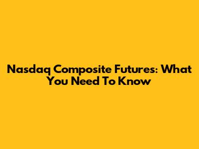 Nasdaq Composite Futures: What You Need To Know