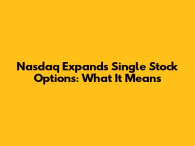Nasdaq Expands Single Stock Options: What It Means