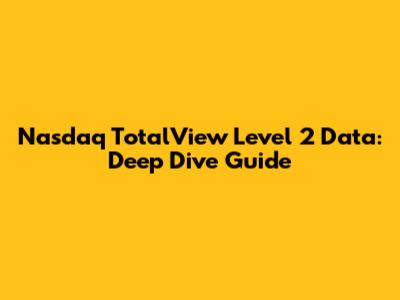 Nasdaq TotalView Level 2 Data: Deep Dive Guide