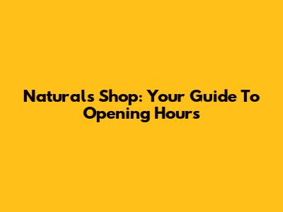 Natural's Shop: Your Guide To Opening Hours