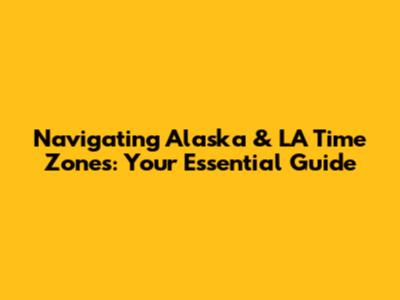 Navigating Alaska & LA Time Zones: Your Essential Guide