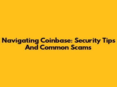 Navigating Coinbase: Security Tips And Common Scams