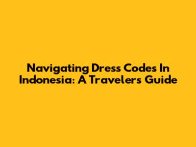 Navigating Dress Codes In Indonesia: A Traveler's Guide