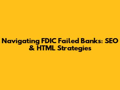 Navigating FDIC Failed Banks: SEO & HTML Strategies