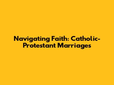 Navigating Faith: Catholic-Protestant Marriages
