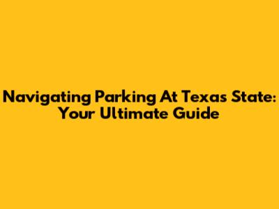 Navigating Parking At Texas State: Your Ultimate Guide