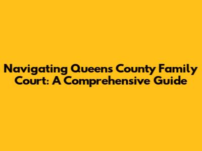 Navigating Queens County Family Court: A Comprehensive Guide