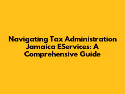 Navigating Tax Administration Jamaica EServices: A Comprehensive Guide