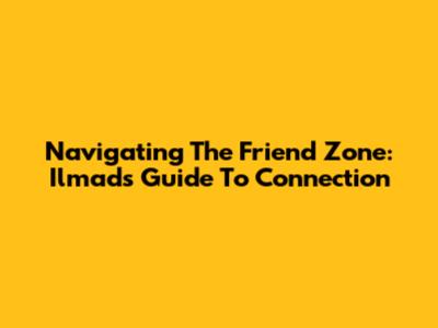 Navigating The Friend Zone: Ilmad's Guide To Connection