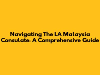 Navigating The LA Malaysia Consulate: A Comprehensive Guide