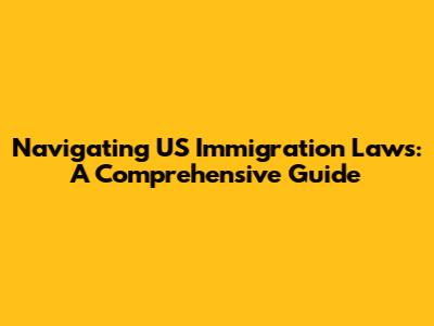 Navigating US Immigration Laws: A Comprehensive Guide
