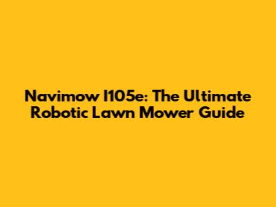 Navimow I105e: The Ultimate Robotic Lawn Mower Guide