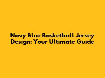 Navy Blue Basketball Jersey Design: Your Ultimate Guide