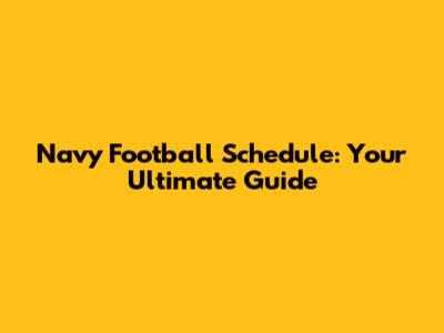 Navy Football Schedule: Your Ultimate Guide