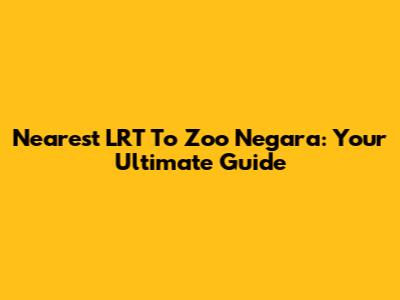 Nearest LRT To Zoo Negara: Your Ultimate Guide