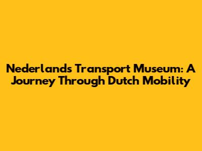 Nederlands Transport Museum: A Journey Through Dutch Mobility