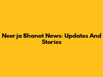 Neerja Bhanot News: Updates And Stories