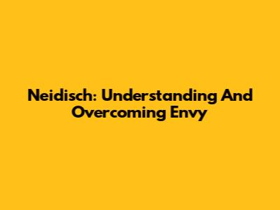Neidisch: Understanding And Overcoming Envy