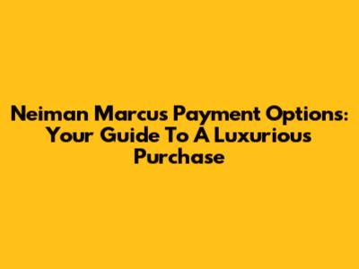 Neiman Marcus Payment Options: Your Guide To A Luxurious Purchase