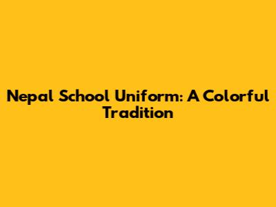 Nepal School Uniform: A Colorful Tradition