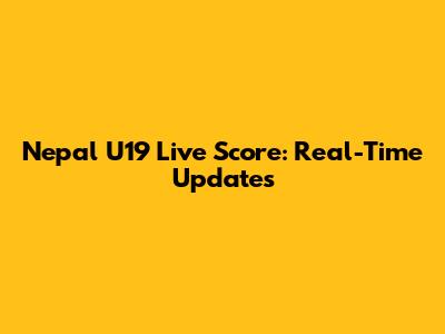 Nepal U19 Live Score: Real-Time Updates