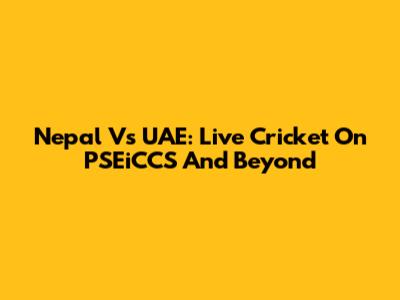 Nepal Vs UAE: Live Cricket On PSEiCCS And Beyond