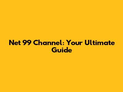 Net 99 Channel: Your Ultimate Guide