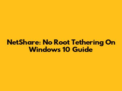 NetShare: No Root Tethering On Windows 10 Guide