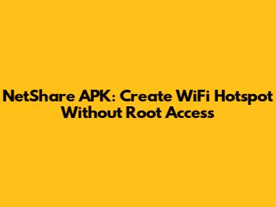 NetShare APK: Create WiFi Hotspot Without Root Access