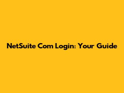 NetSuite Com Login: Your Guide