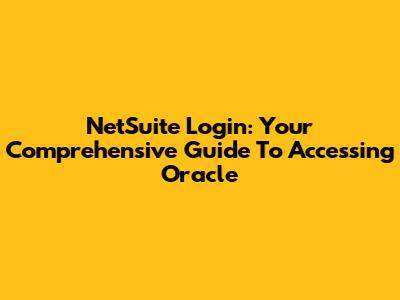 NetSuite Login: Your Comprehensive Guide To Accessing Oracle
